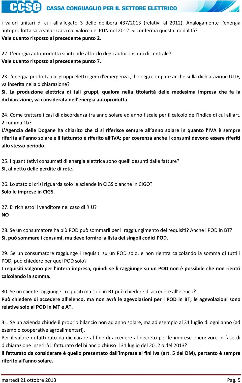 23 L'energia prodotta dai gruppi elettrogeni d'emergenza,che oggi compare anche sulla dichiarazione UTIF, va inserita nella dichiarazione? Sì.