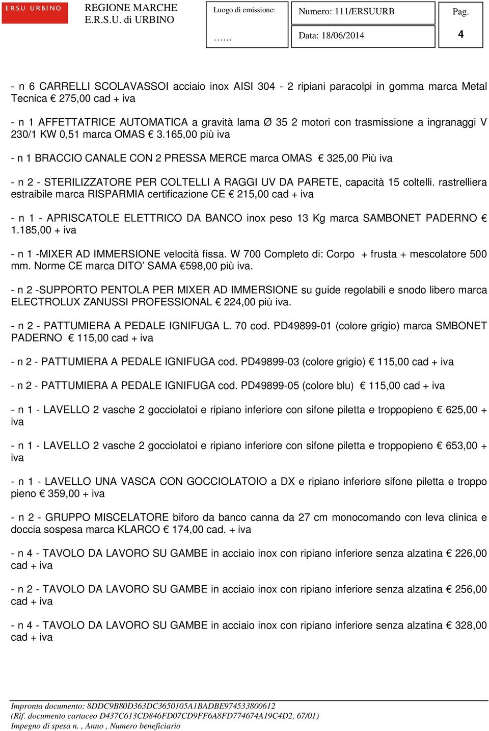 rastrelliera estraibile marca RISPARMIA certificazione CE 215,00 - n 1 - APRISCATOLE ELETTRICO DA BANCO inox peso 13 Kg marca SAMBONET PADERNO 1.185,00 + - n 1 -MIXER AD IMMERSIONE velocità fissa.