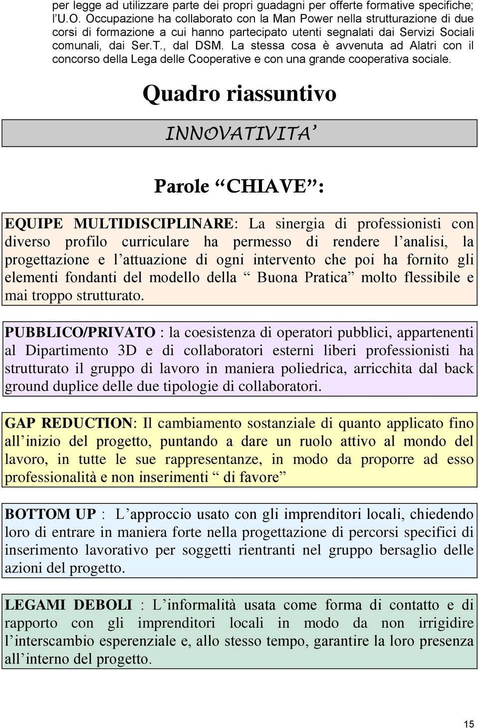 La stessa cosa è avvenuta ad Alatri con il concorso della Lega delle Cooperative e con una grande cooperativa sociale.