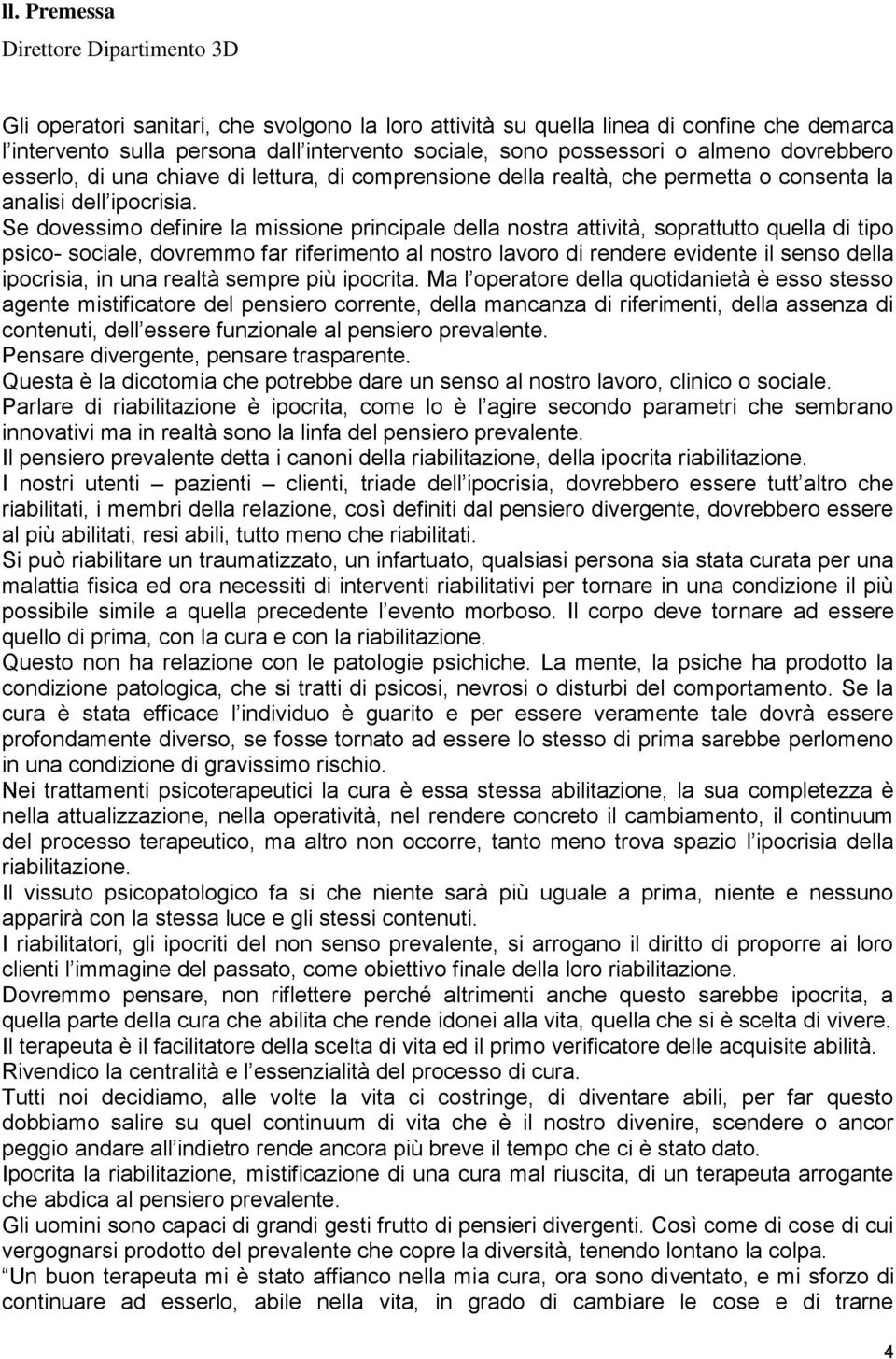 Se dovessimo definire la missione principale della nostra attività, soprattutto quella di tipo psico- sociale, dovremmo far riferimento al nostro lavoro di rendere evidente il senso della ipocrisia,