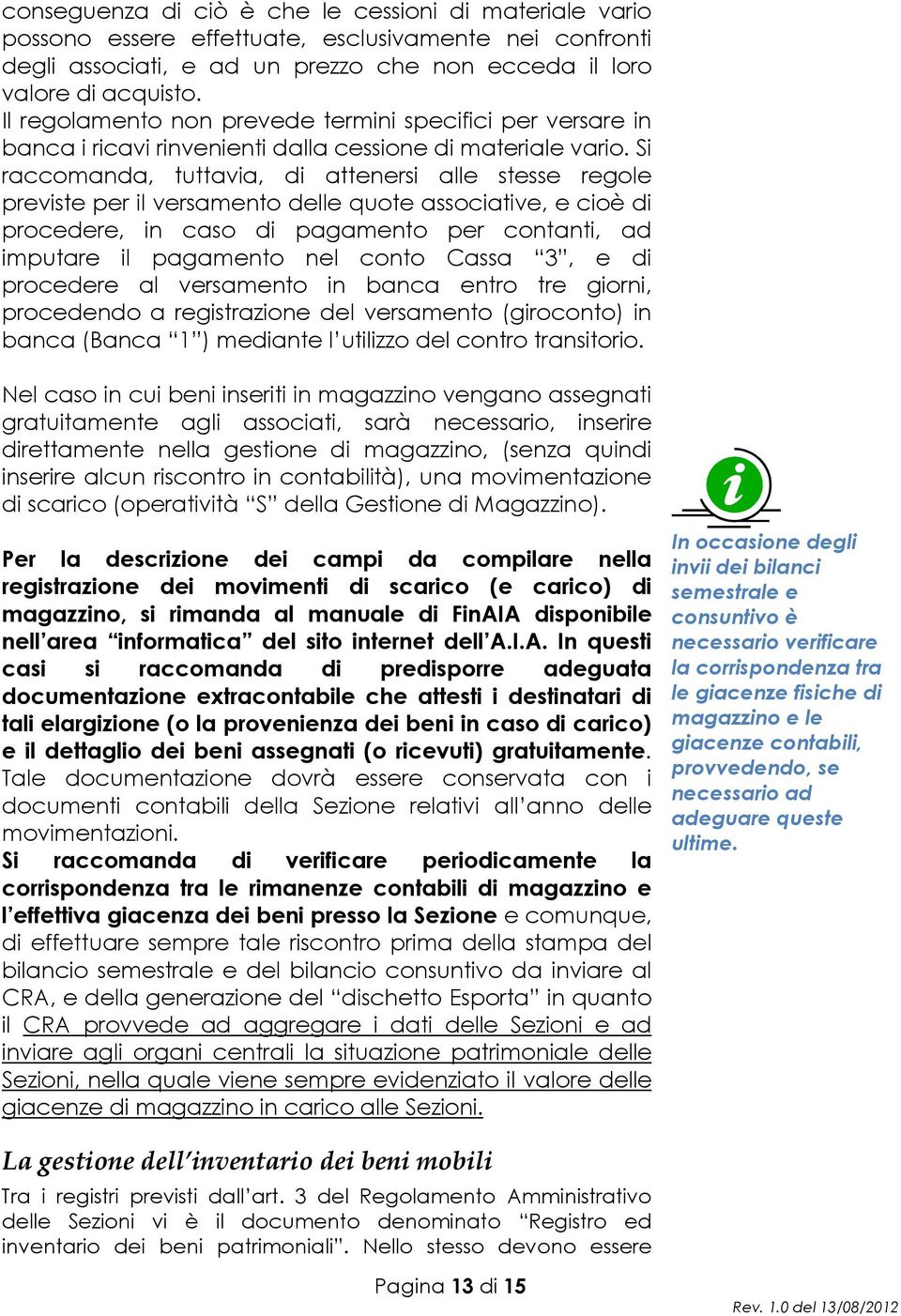 Si raccomanda, tuttavia, di attenersi alle stesse regole previste per il versamento delle quote associative, e cioè di procedere, in caso di pagamento per contanti, ad imputare il pagamento nel conto