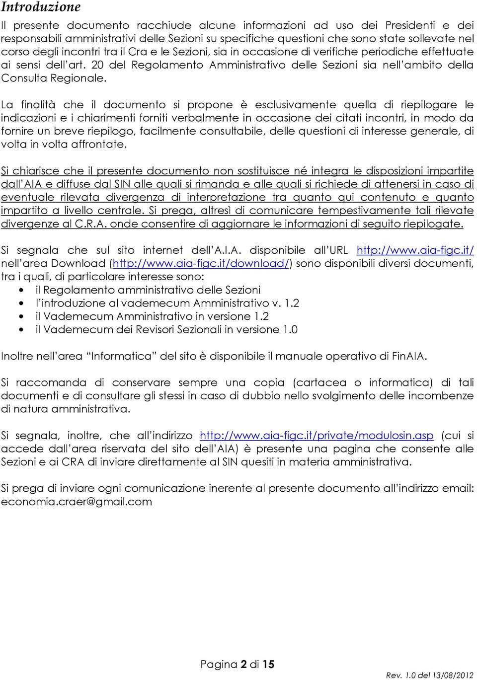 La finalità che il documento si propone è esclusivamente quella di riepilogare le indicazioni e i chiarimenti forniti verbalmente in occasione dei citati incontri, in modo da fornire un breve