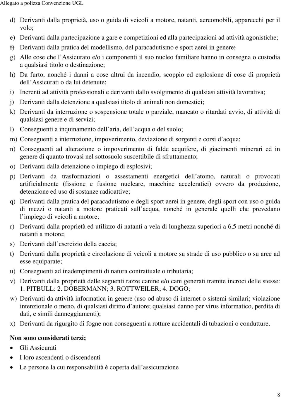 a qualsiasi titolo o destinazione; h) Da furto, nonché i danni a cose altrui da incendio, scoppio ed esplosione di cose di proprietà dell Assicurati o da lui detenute; i) Inerenti ad attività