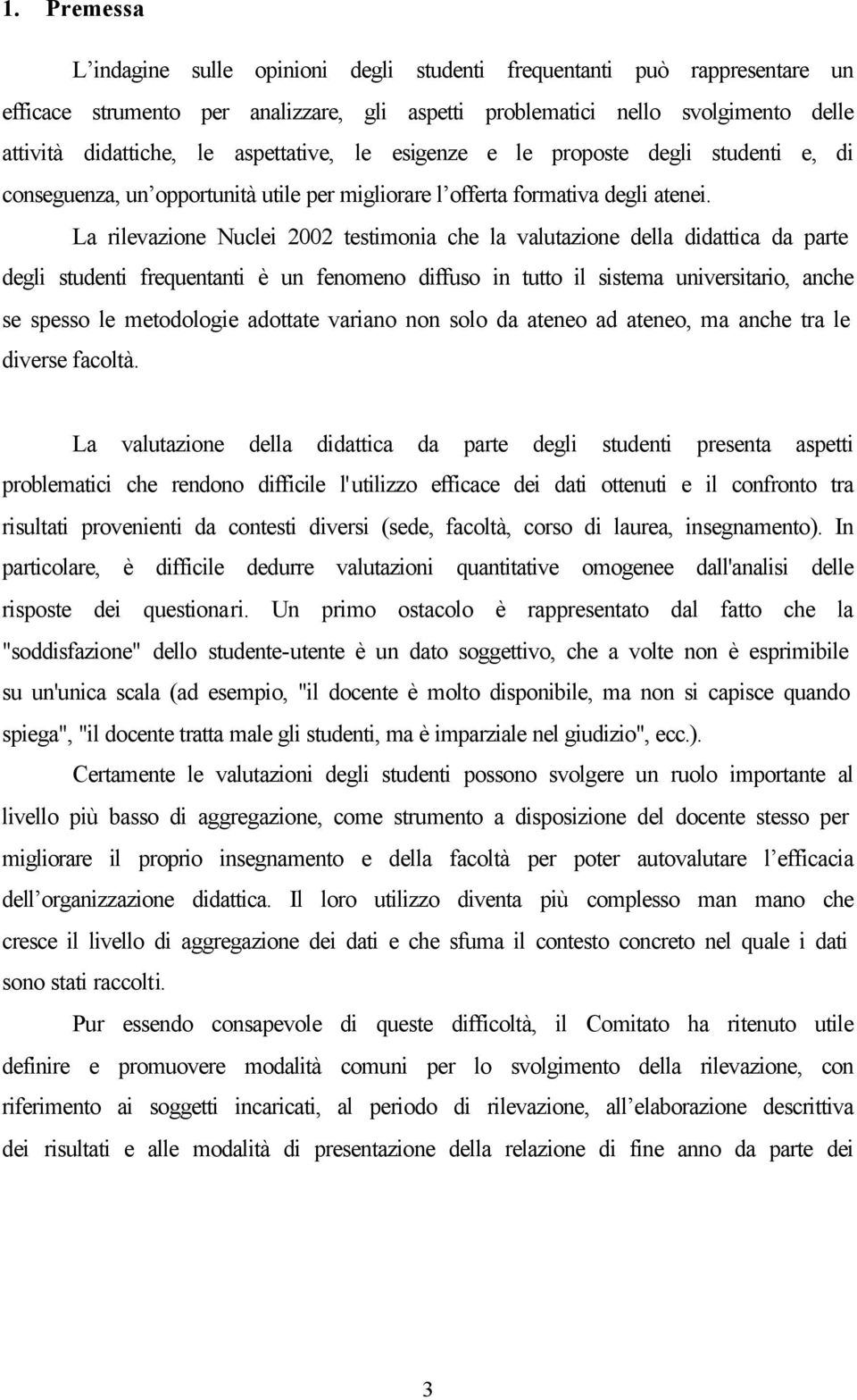 La rilevazione Nuclei 2002 testimonia che la valutazione della didattica da parte degli studenti frequentanti è un fenomeno diffuso in tutto il sistema universitario, anche se spesso le metodologie