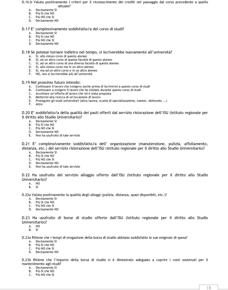 18 Se potesse tornare indietro nel tempo, si iscriverebbe nuovamente all università? A. SI, allo stesso corso di questo ateneo B. SI, ad un altro corso di questa facoltà di questo ateneo C.