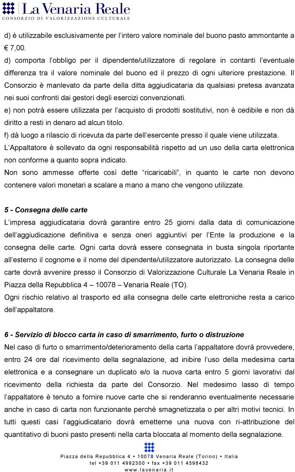 Il Consorzio è manlevato da parte della ditta aggiudicataria da qualsiasi pretesa avanzata nei suoi confronti dai gestori degli esercizi convenzionati.