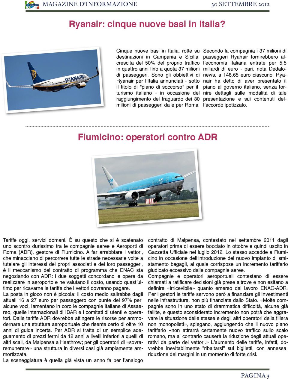 Sono gli obbiettivi di Ryanair per lʼitalia annunciati - sotto il titolo di "piano di soccorso" per il turismo italiano - in occasione del raggiungimento del traguardo dei 30 milioni di passeggeri da