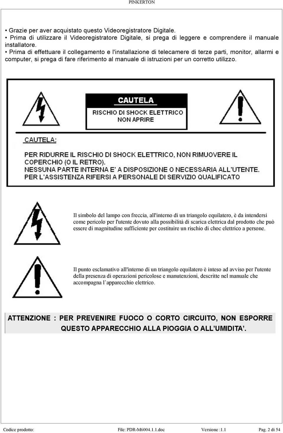 Il simbolo del lampo con freccia, all'interno di un triangolo equilatero, è da intendersi come pericolo per l'utente dovuto alla possibilità di scarica elettrica dal prodotto che può essere di