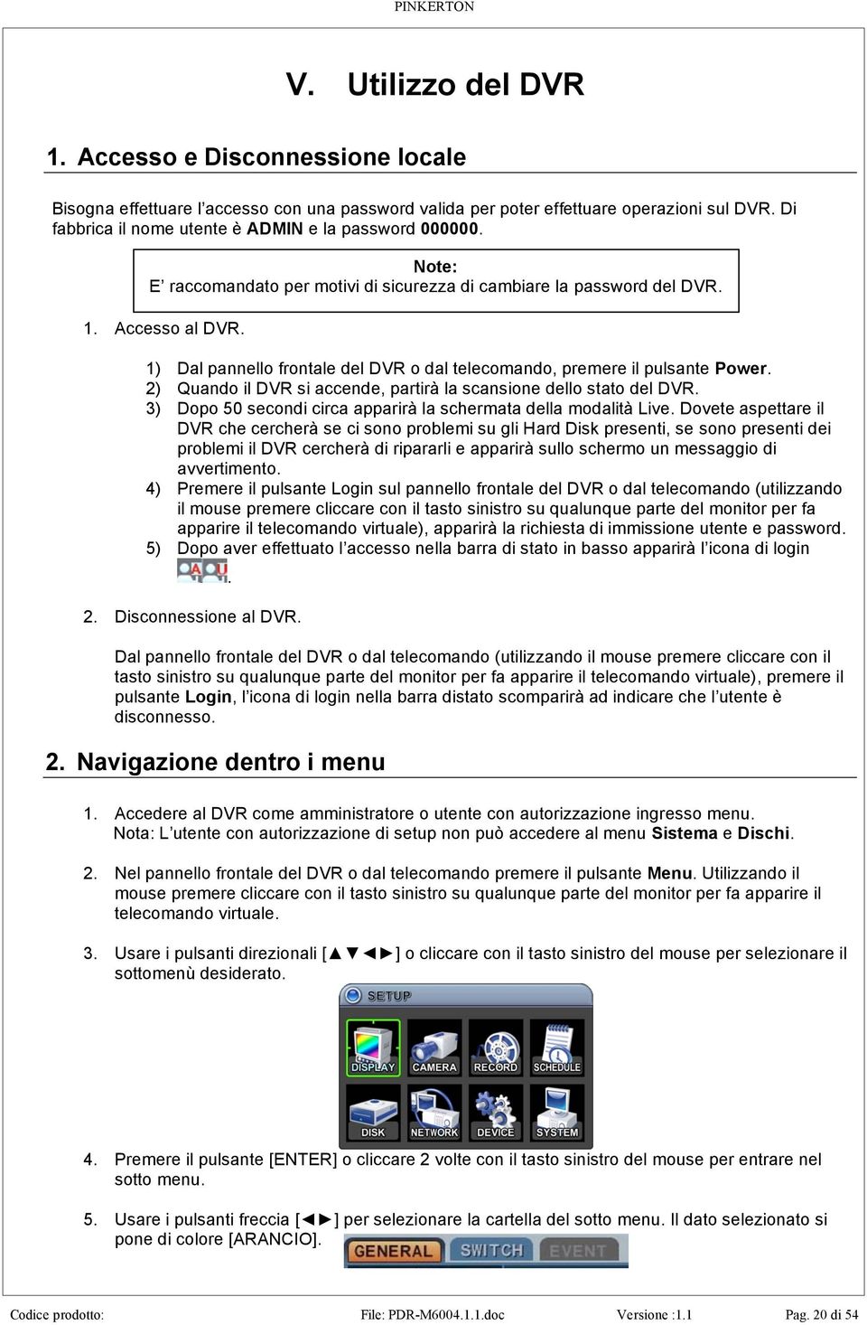 1) Dal pannello frontale del DVR o dal telecomando, premere il pulsante Power. 2) Quando il DVR si accende, partirà la scansione dello stato del DVR.