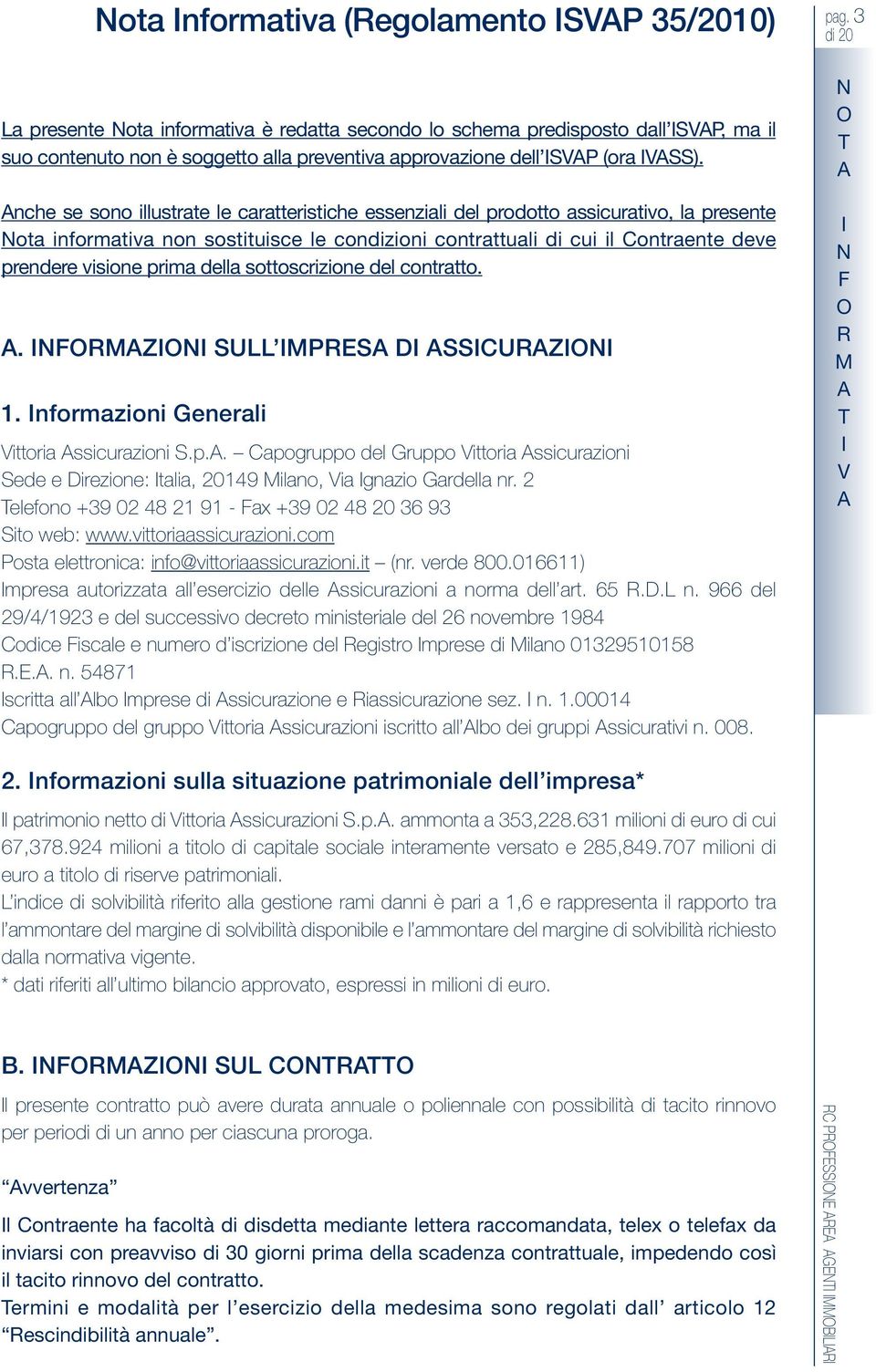 visione prima della sottoscrizione del contratto.. FMZ SULL MPES D SSCUZ 1. nformazioni Generali Vittoria ssicurazioni S.p.. Capogruppo del Gruppo Vittoria ssicurazioni Sede e Direzione: talia, 20149 Milano, Via gnazio Gardella nr.