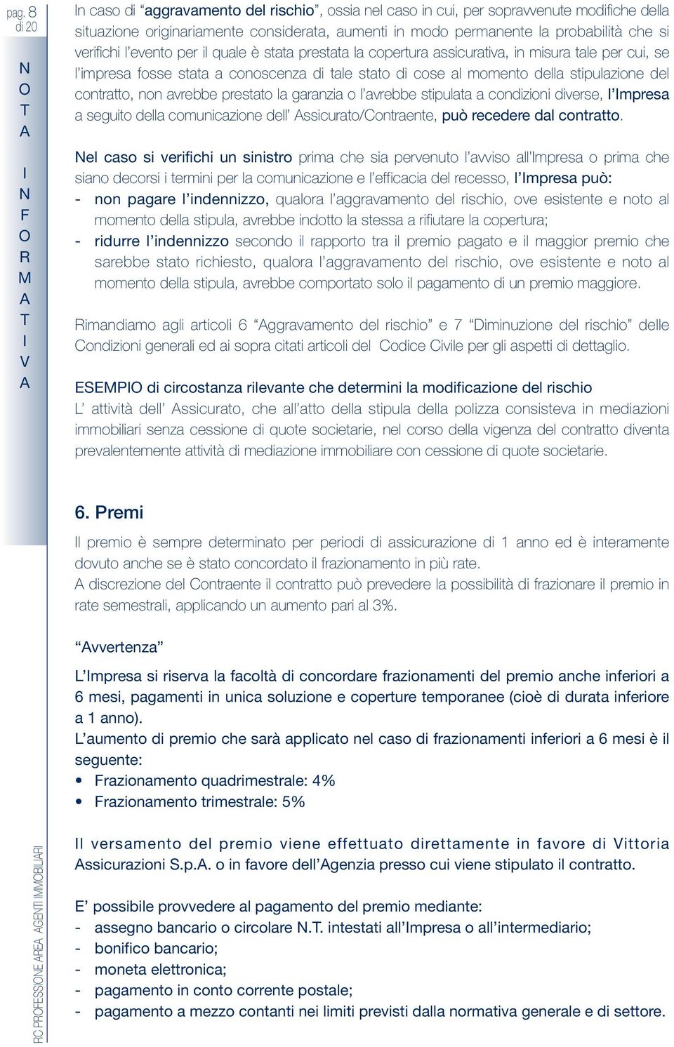 contratto, non avrebbe prestato la garanzia o l avrebbe stipulata a condizioni diverse, l mpresa a seguito della comunicazione dell ssicurato/contraente, può recedere dal contratto.