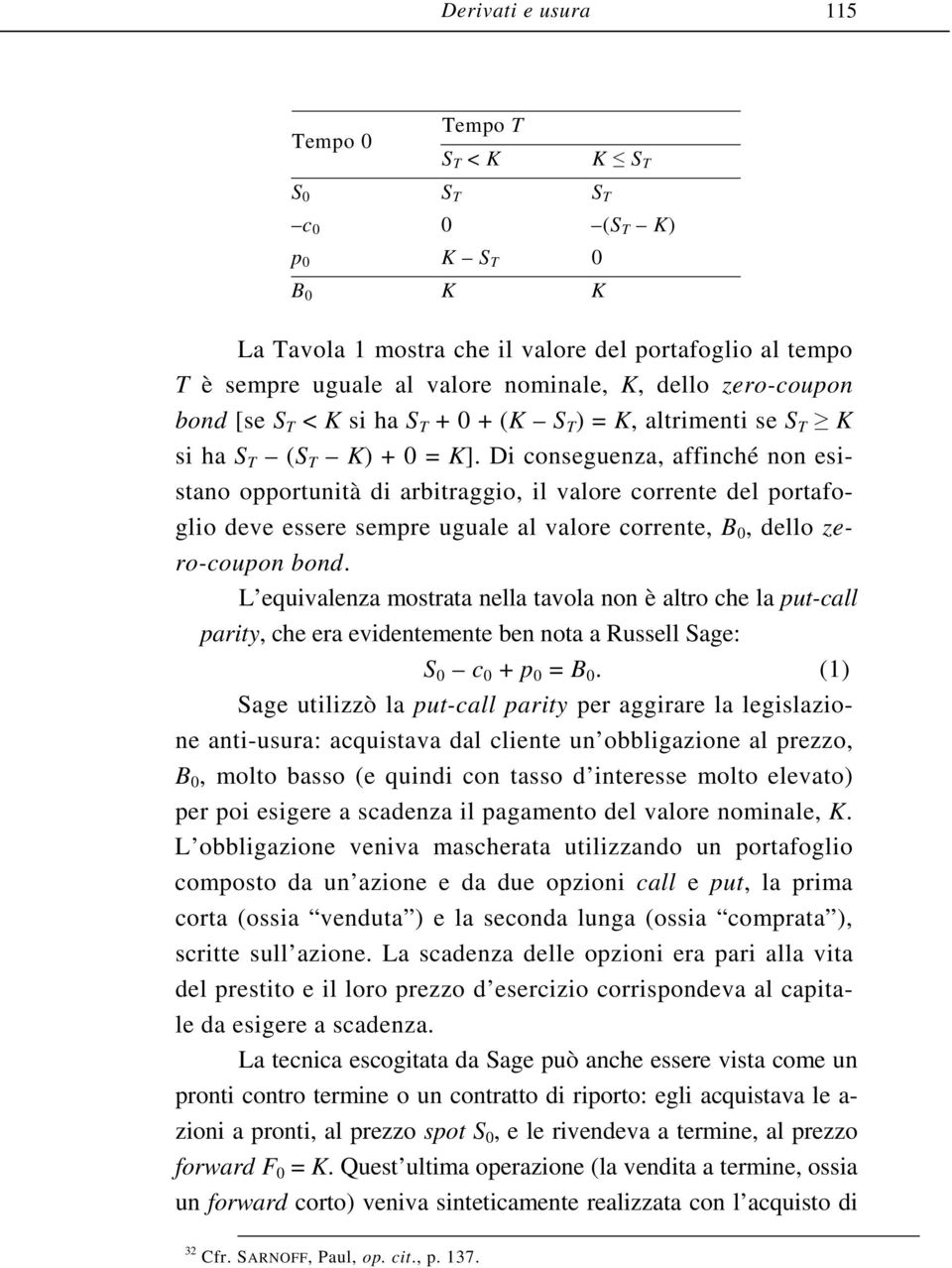 Di conseguenza, affinché non esistano opportunità di arbitraggio, il valore corrente del portafoglio deve essere sempre uguale al valore corrente, B 0, dello zero-coupon bond.