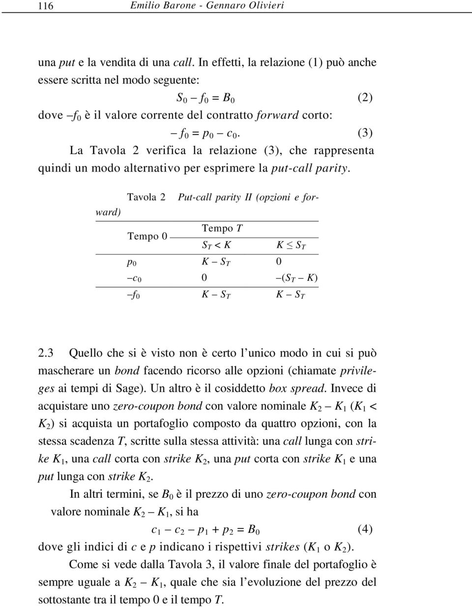 (3) La Tavola 2 verifica la relazione (3), che rappresenta quindi un modo alternativo per esprimere la put-call parity.