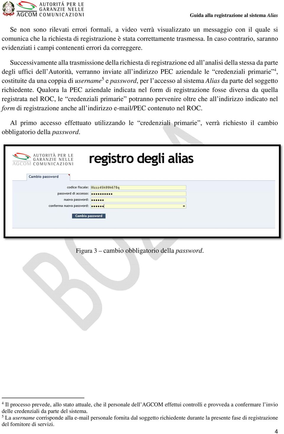 Successivamente alla trasmissione della richiesta di registrazione ed all analisi della stessa da parte degli uffici dell Autorità, verranno inviate all indirizzo PEC aziendale le credenziali