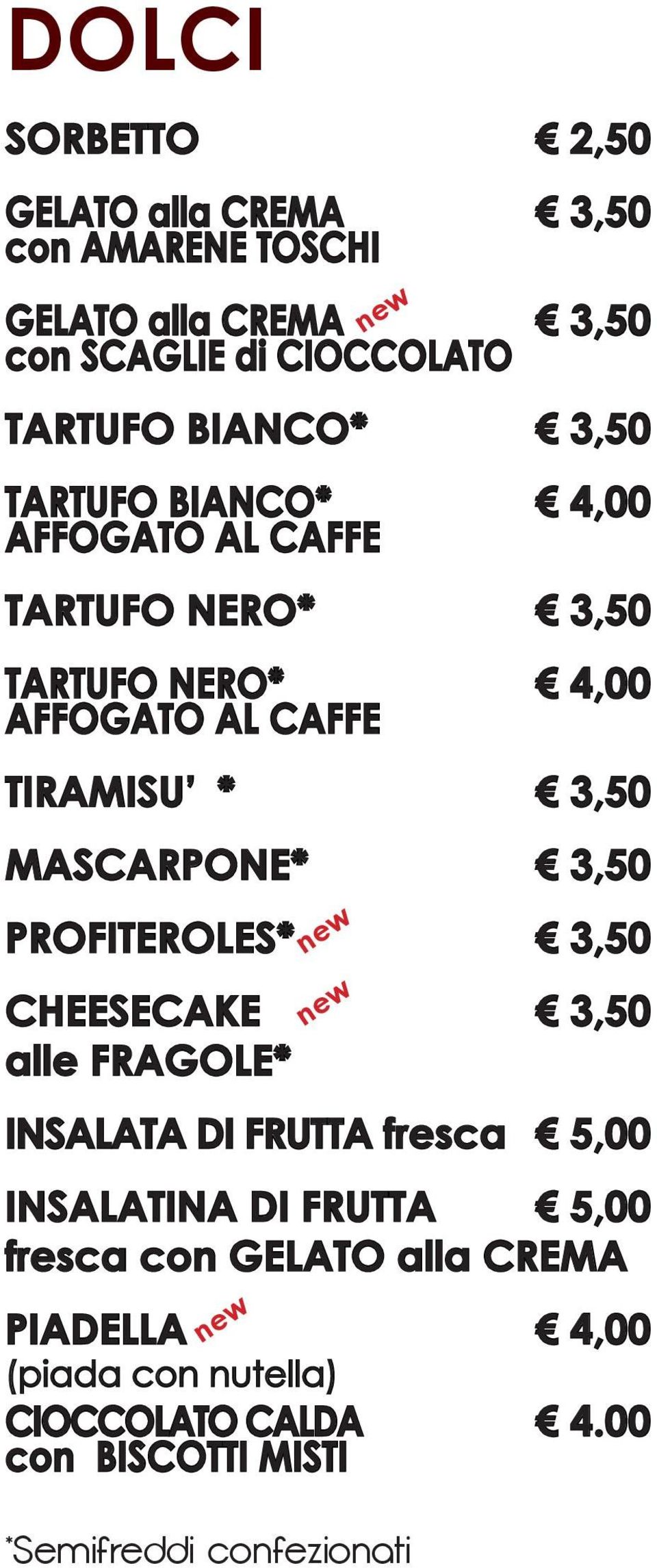 MASCARPONE* 3,50 PROFITEROLES* 3,50 CHEESECAKE 3,50 alle FRAGOLE* INSALATA DI FRUTTA fresca 5,00 INSALATINA DI FRUTTA 5,00