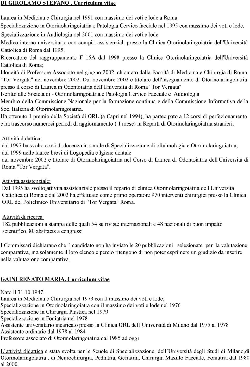 Specializzazione in Audiologia nel 2001 con massimo dei voti e lode Medico interno universitario con compiti assistenziali presso la Clinica Otorinolaringoiatria dell'università Cattolica di Roma dal