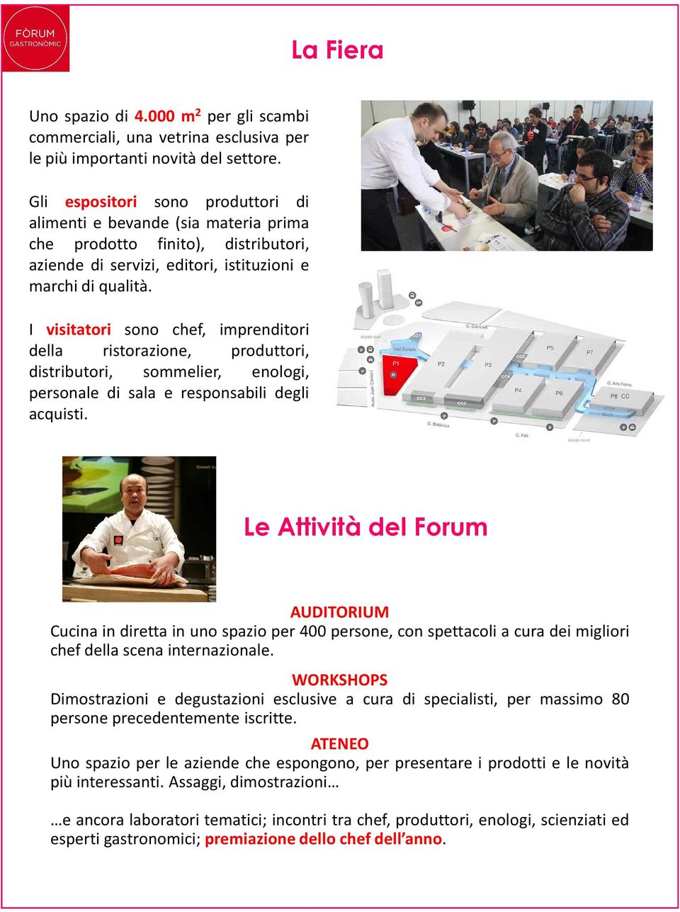 I visitatori sono chef, imprenditori della ristorazione, produttori, distributori, sommelier, enologi, personale di sala e responsabili degli acquisti.