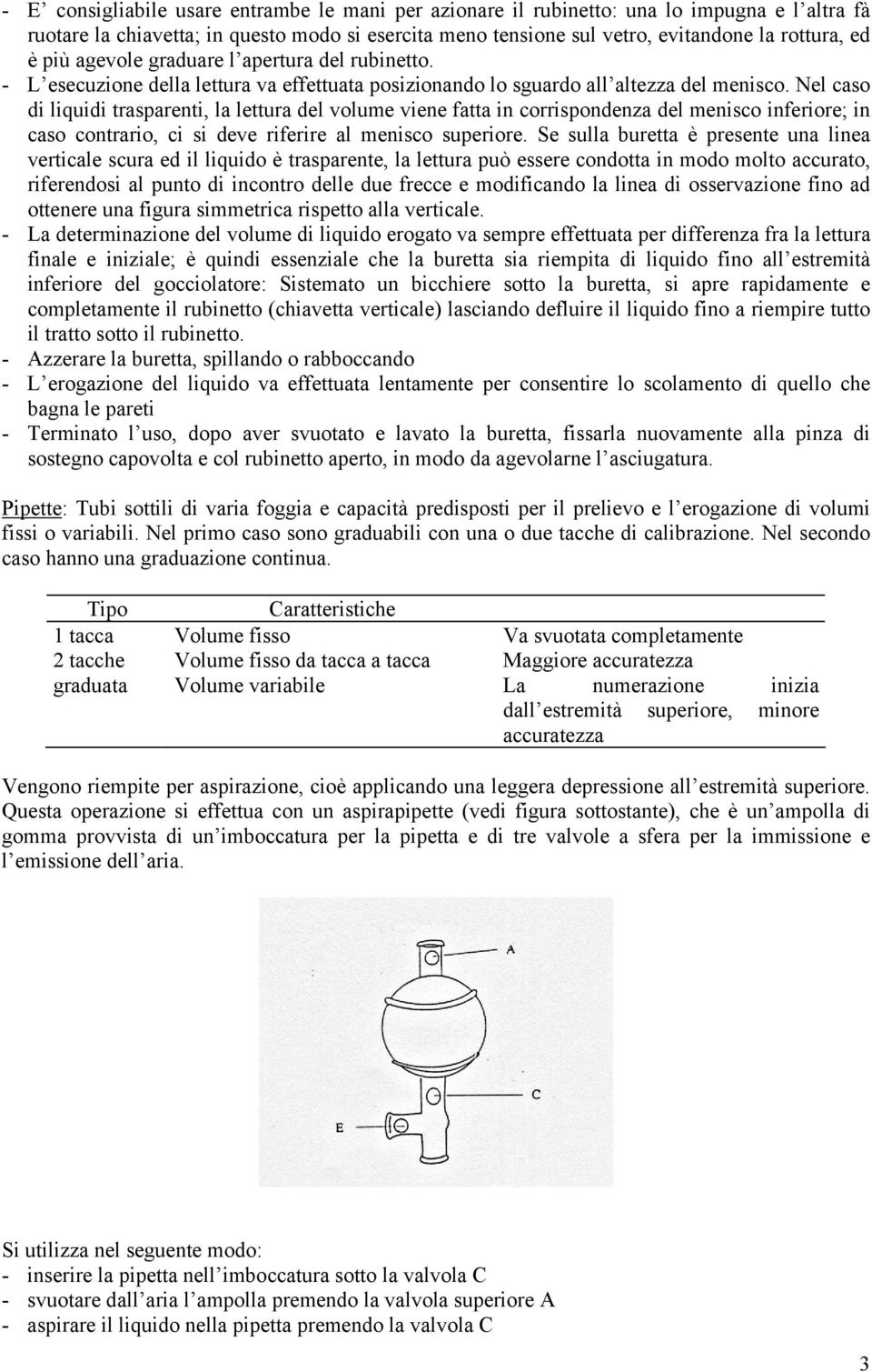 Nel caso di liquidi trasparenti, la lettura del volume viene fatta in corrispondenza del menisco inferiore; in caso contrario, ci si deve riferire al menisco superiore.