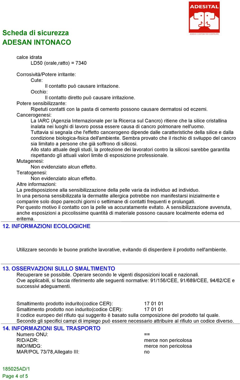 Cancerogenesi: La IARC (Agenzia Internazionale per la Ricerca sul Cancro) ritiene che la silice cristallina inalata nei luoghi di lavoro possa essere causa di cancro polmonare nell'uomo.