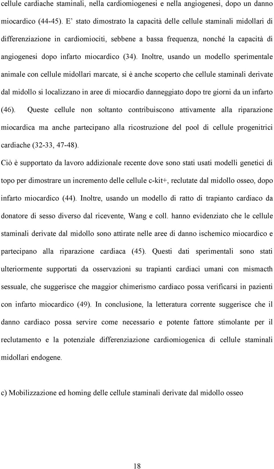 Inoltre, usando un modello sperimentale animale con cellule midollari marcate, si è anche scoperto che cellule staminali derivate dal midollo si localizzano in aree di miocardio danneggiato dopo tre