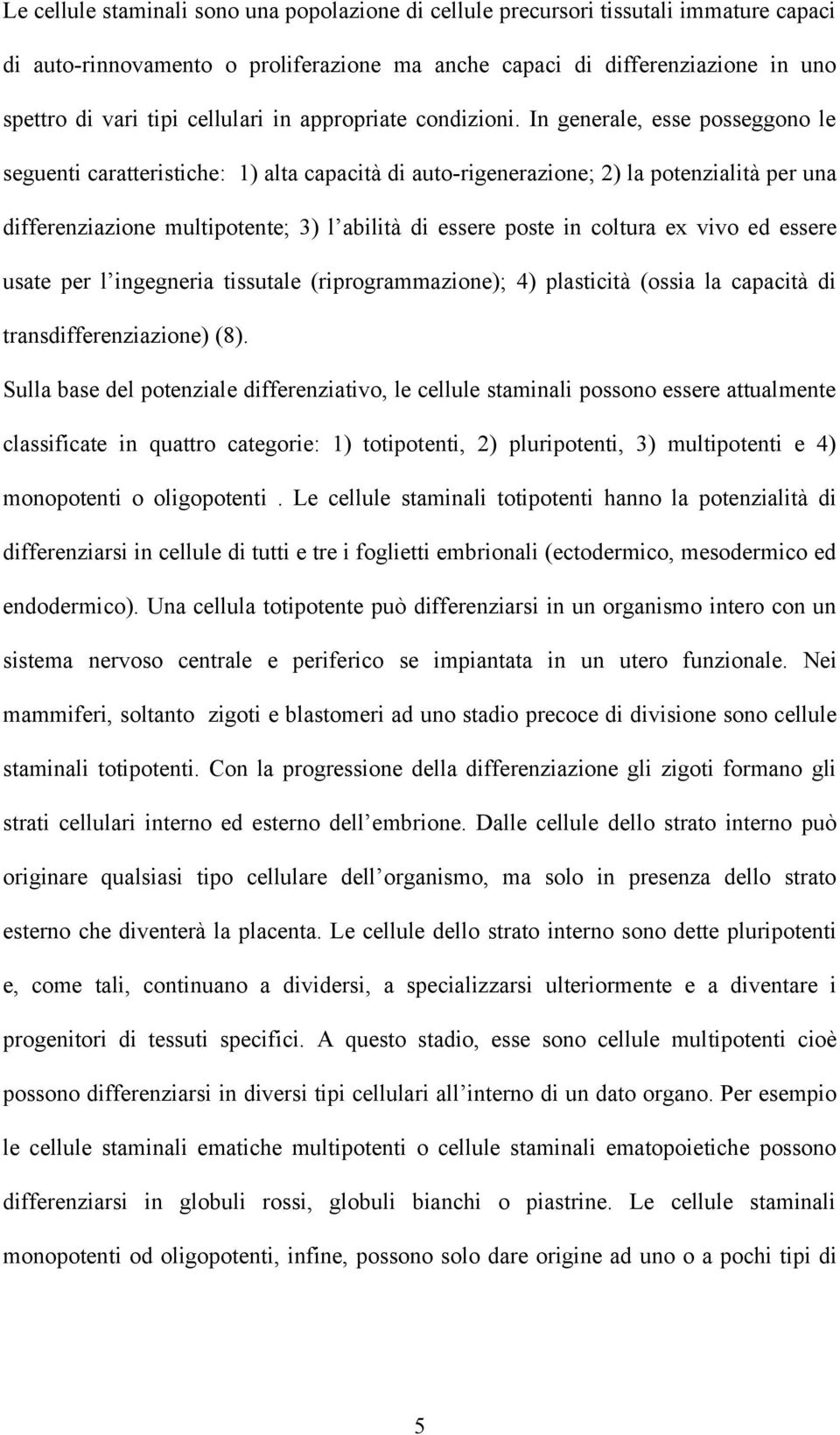 In generale, esse posseggono le seguenti caratteristiche: 1) alta capacità di auto-rigenerazione; 2) la potenzialità per una differenziazione multipotente; 3) l abilità di essere poste in coltura ex