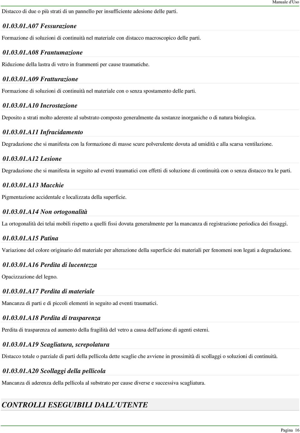 01.03.01.A09 Fratturazione Formazione di soluzioni di continuità nel materiale con o senza spostamento delle parti. 01.03.01.A10 Incrostazione Deposito a strati molto aderente al substrato composto generalmente da sostanze inorganiche o di natura biologica.