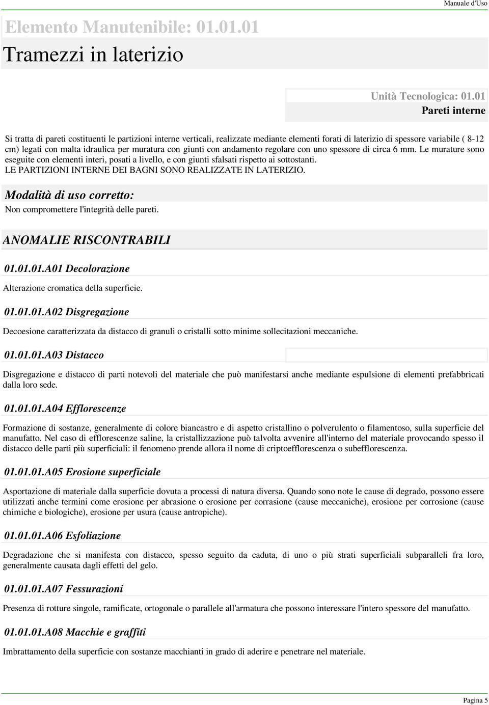 muratura con giunti con andamento regolare con uno spessore di circa 6 mm. Le murature sono eseguite con elementi interi, posati a livello, e con giunti sfalsati rispetto ai sottostanti.