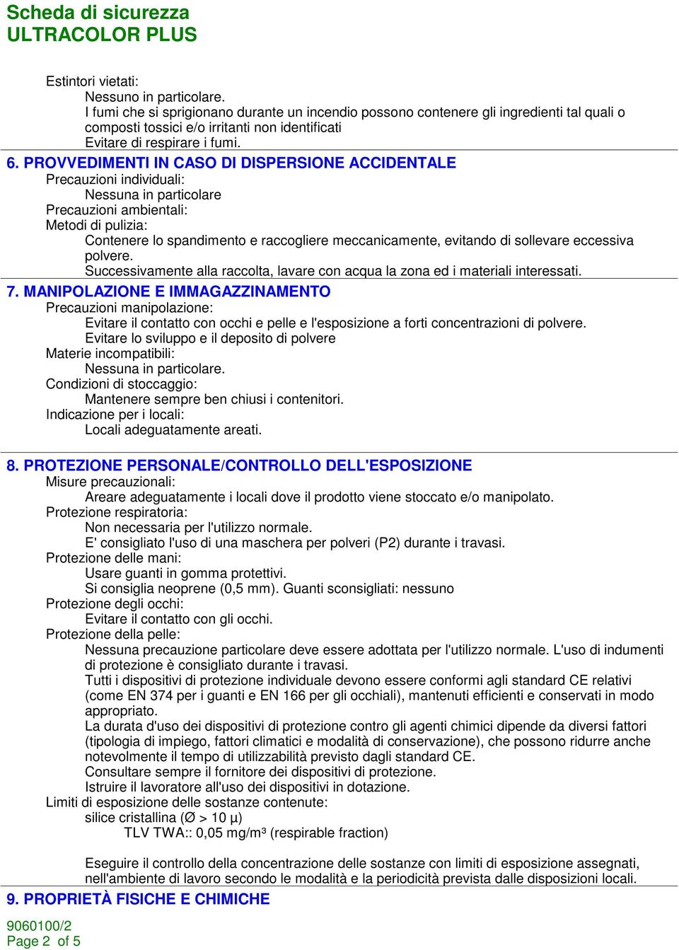 PROVVEDIMENTI IN CASO DI DISPERSIONE ACCIDENTALE Precauzioni individuali: Nessuna in particolare Precauzioni ambientali: Metodi di pulizia: Contenere lo spandimento e raccogliere meccanicamente,