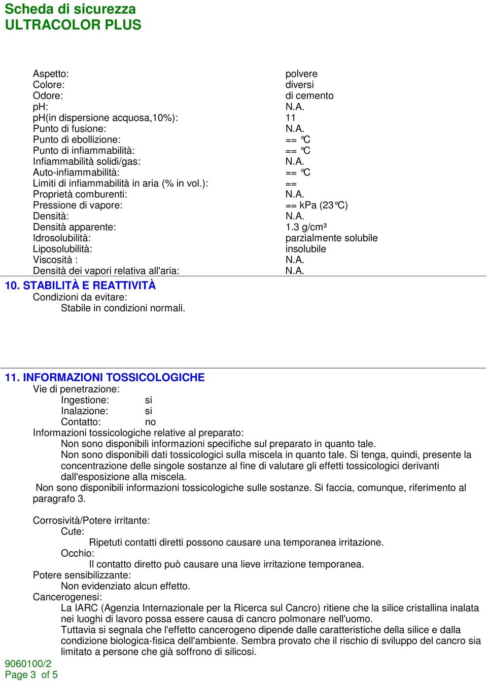 3 g/cm³ Idrosolubilità: parzialmente solubile Liposolubilità: insolubile Viscosità : Densità dei vapori relativa all'aria: 10.