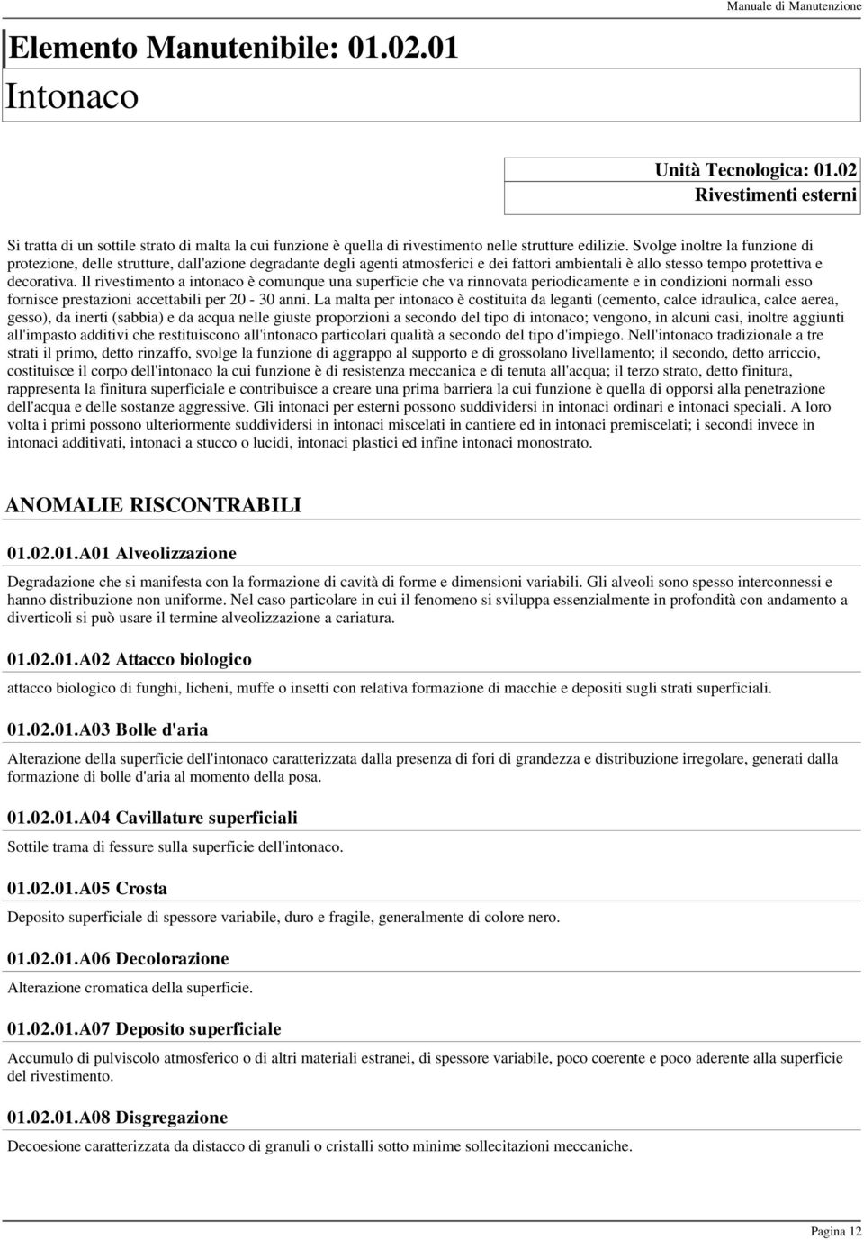 Svolge inoltre la funzione di protezione, delle strutture, dall'azione degradante degli agenti atmosferici e dei fattori ambientali è allo stesso tempo protettiva e decorativa.