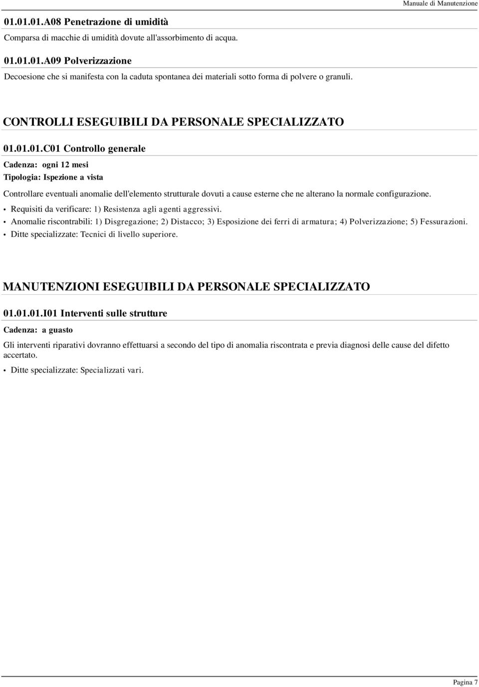 01.01.C01 Controllo generale Cadenza: ogni 12 mesi Tipologia: Ispezione a vista Controllare eventuali anomalie dell'elemento strutturale dovuti a cause esterne che ne alterano la normale configurazione.