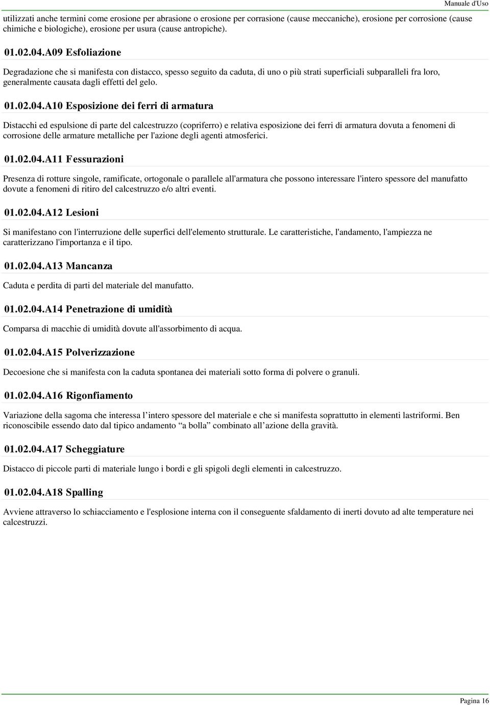 A09 Esfoliazione Degradazione che si manifesta con distacco, spesso seguito da caduta, di uno o più strati superficiali subparalleli fra loro, generalmente causata dagli effetti del gelo. 01.02.04.