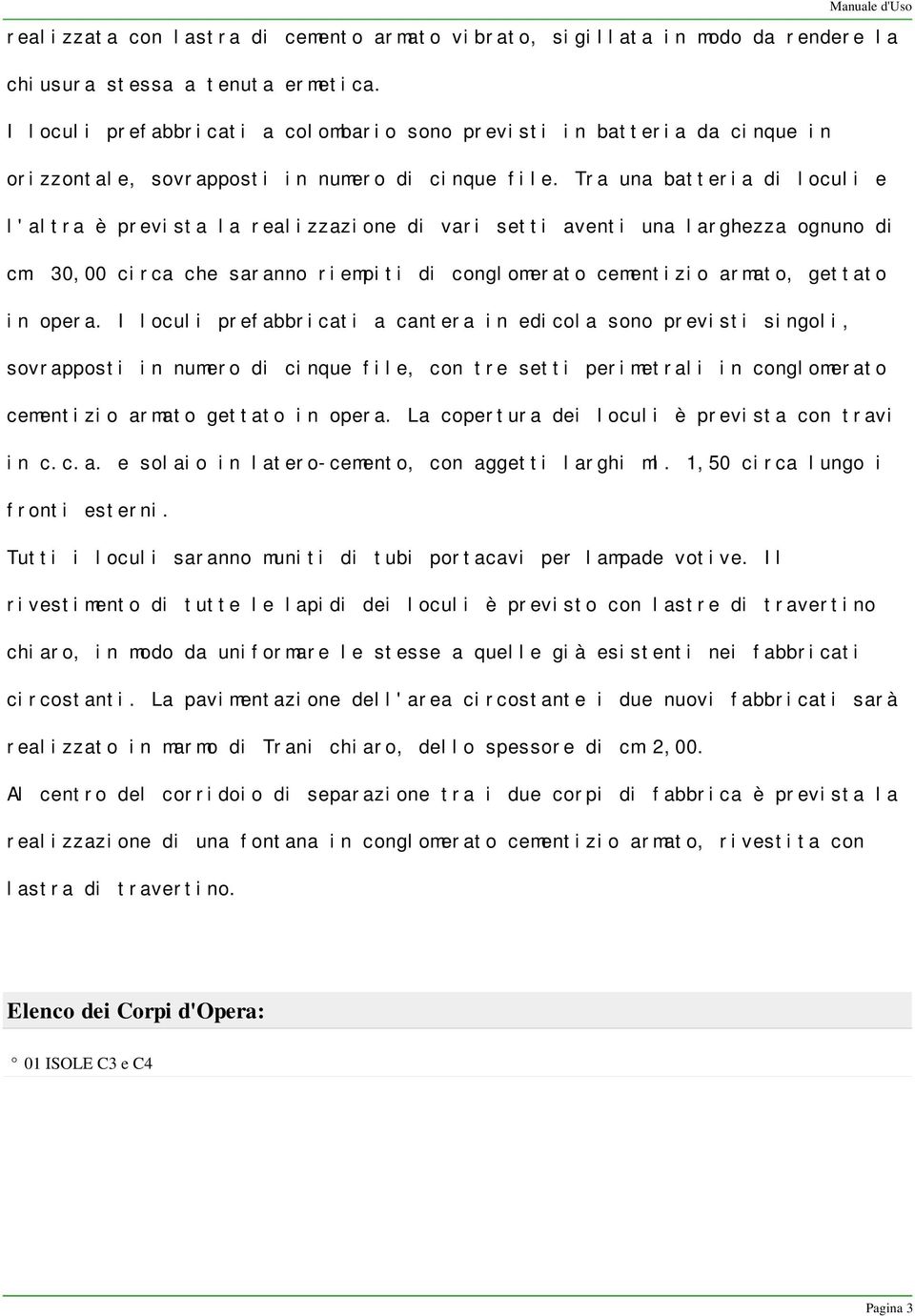 Tra una batteria di loculi e l'altra è prevista la realizzazione di vari setti aventi una larghezza ognuno di cm. 30,00 circa che saranno riempiti di conglomerato cementizio armato, gettato in opera.