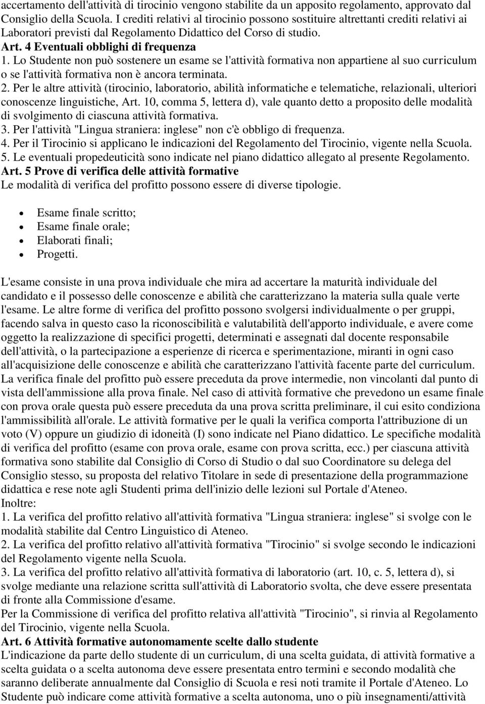 Lo Studente non può sostenere un esame se l'attività formativa non appartiene al suo curriculum o se l'attività formativa non è ancora terminata. 2.