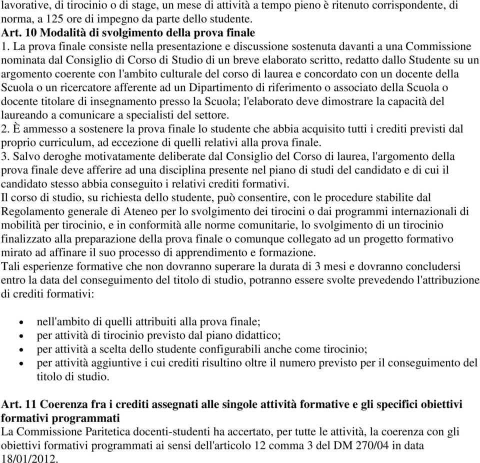 La prova finale consiste nella presentazione e discussione sostenuta davanti a una Commissione nominata dal Consiglio di Corso di Studio di un breve elaborato scritto, redatto dallo Studente su un