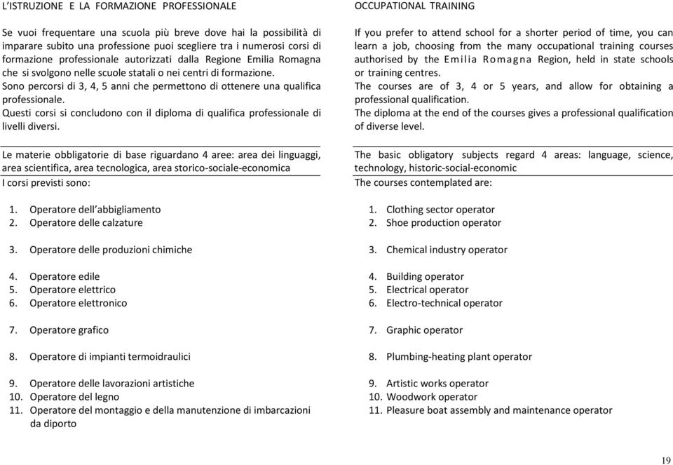 Sono percorsi di 3, 4, 5 anni che permettono di ottenere una qualifica professionale. Questi corsi si concludono con il diploma di qualifica professionale di livelli diversi.