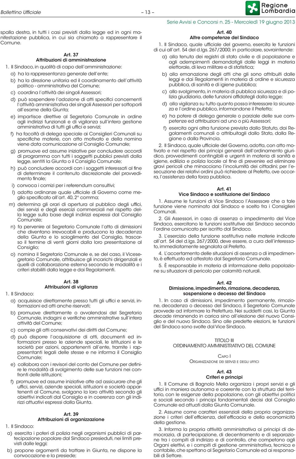 Il Sindaco, in qualità di capo dell amministrazione: a) ha la rappresentanza generale dell ente; b) ha la direzione unitaria ed il coordinamento dell attività politico - amministrativa del Comune; c)