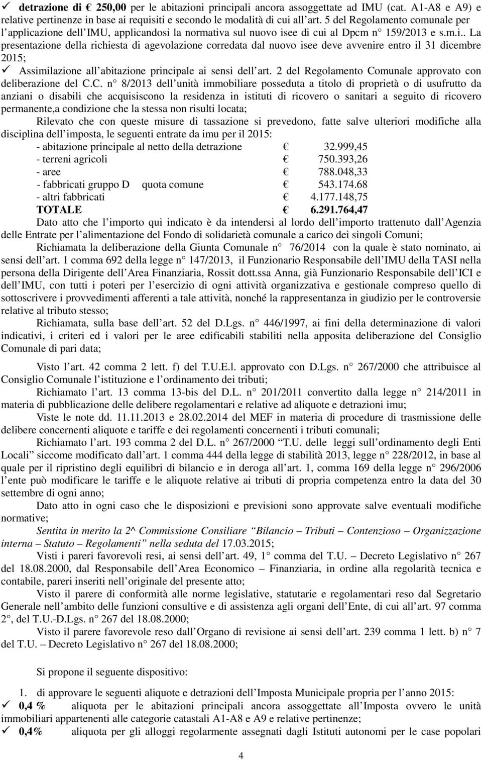 azione dell IMU, applicandosi la normativa sul nuovo isee di cui al Dpcm n 159/2013 e s.m.i.. La presentazione della richiesta di agevolazione corredata dal nuovo isee deve avvenire entro il 31 dicembre 2015; Assimilazione all abitazione principale ai sensi dell art.