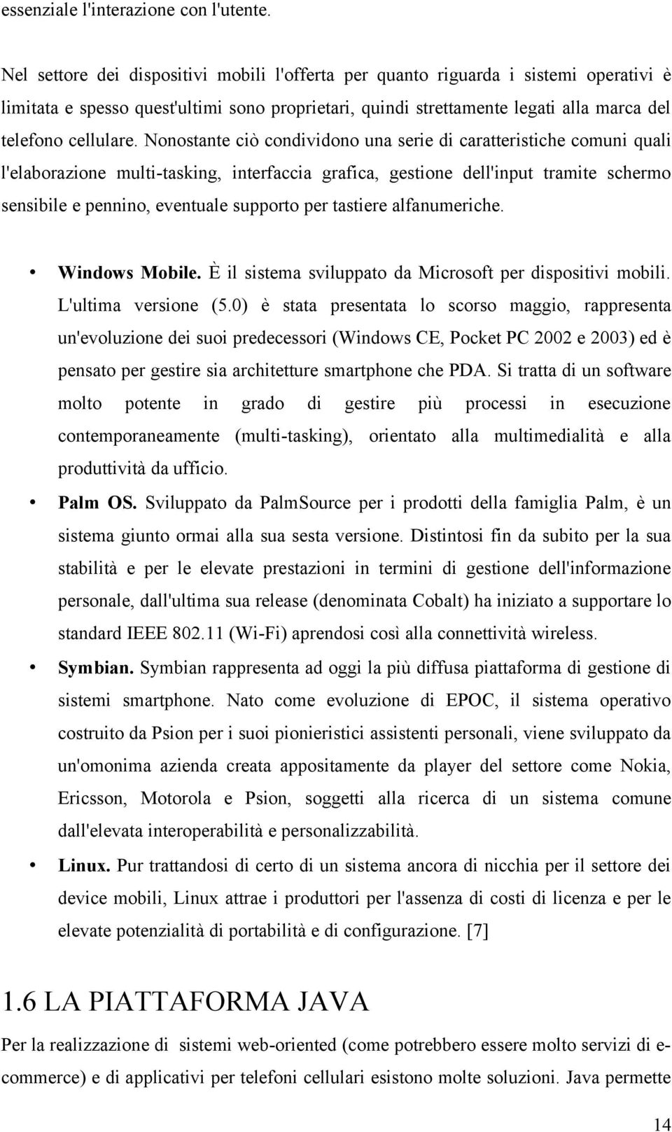 Nonostante ciò condividono una serie di caratteristiche comuni quali l'elaborazione multi-tasking, interfaccia grafica, gestione dell'input tramite schermo sensibile e pennino, eventuale supporto per