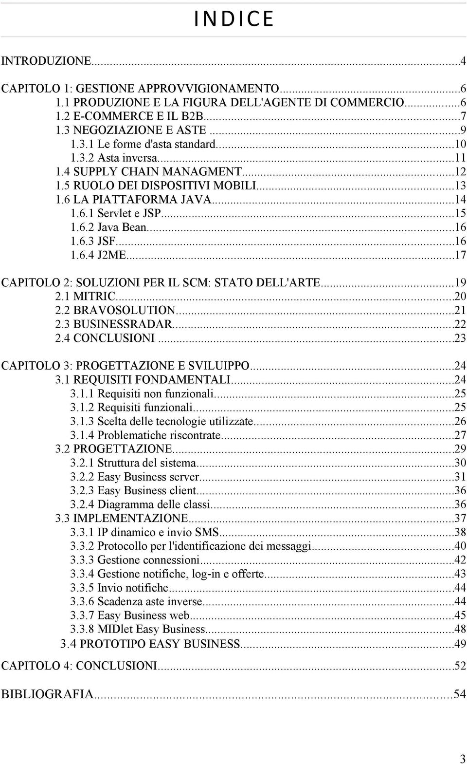 ..17 CAPITOLO 2: SOLUZIONI PER IL SCM: STATO DELL'ARTE...19 2.1 MITRIC...20 2.2 BRAVOSOLUTION...21 2.3 BUSINESSRADAR...22 2.4 CONCLUSIONI...23 CAPITOLO 3: PROGETTAZIONE E SVILUIPPO...24 3.