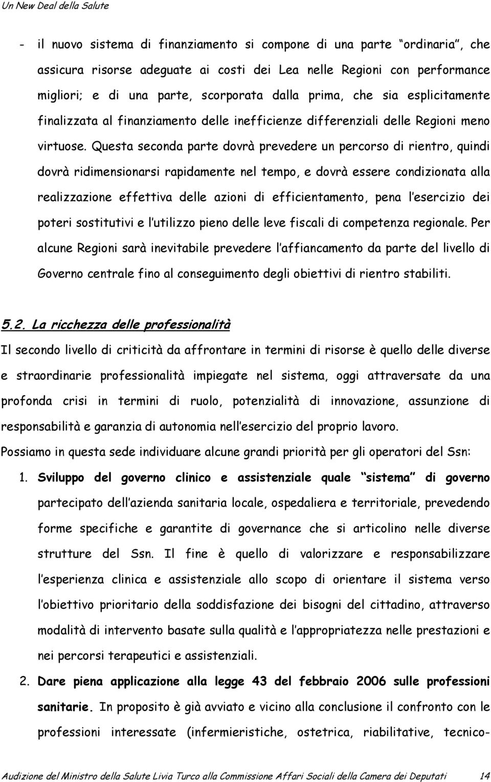 Questa seconda parte dovrà prevedere un percorso di rientro, quindi dovrà ridimensionarsi rapidamente nel tempo, e dovrà essere condizionata alla realizzazione effettiva delle azioni di