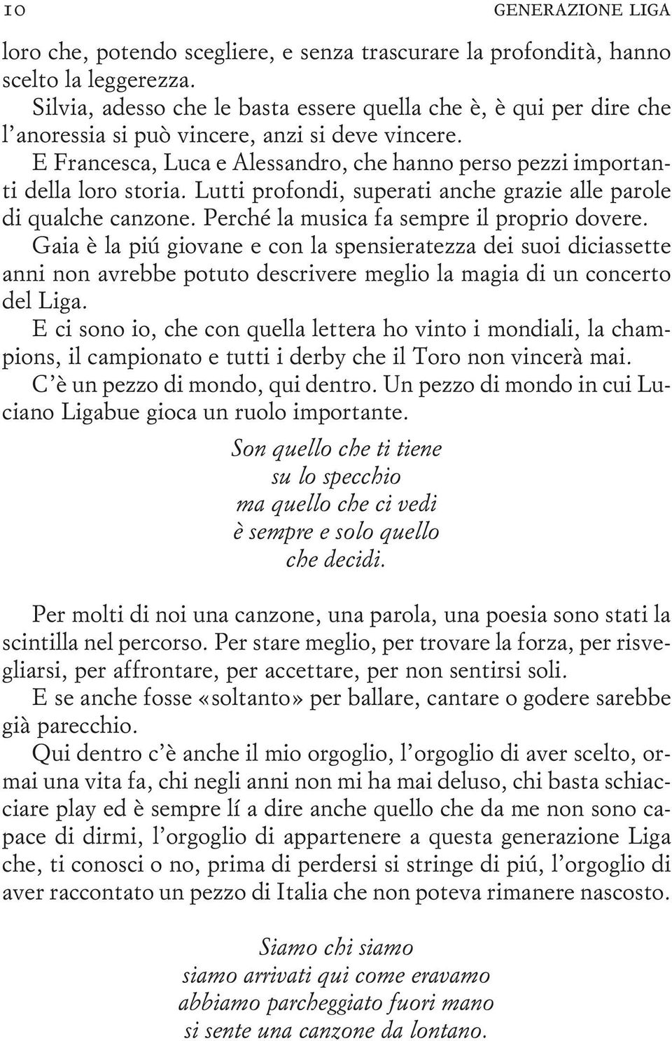 E Francesca, Luca e Alessandro, che hanno perso pezzi importanti della loro storia. Lutti profondi, superati anche grazie alle parole di qualche canzone. Perché la musica fa sempre il proprio dovere.