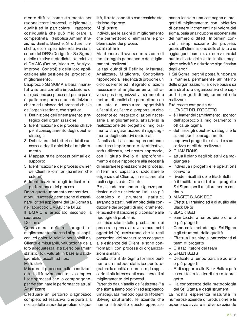 integrato di azioni necessarie al miglioramento, attraverso passi organizzativi, strumenti e metodi di analisi che permettono da un lato di assicurare oggettività all analisi, dall altro di proporre