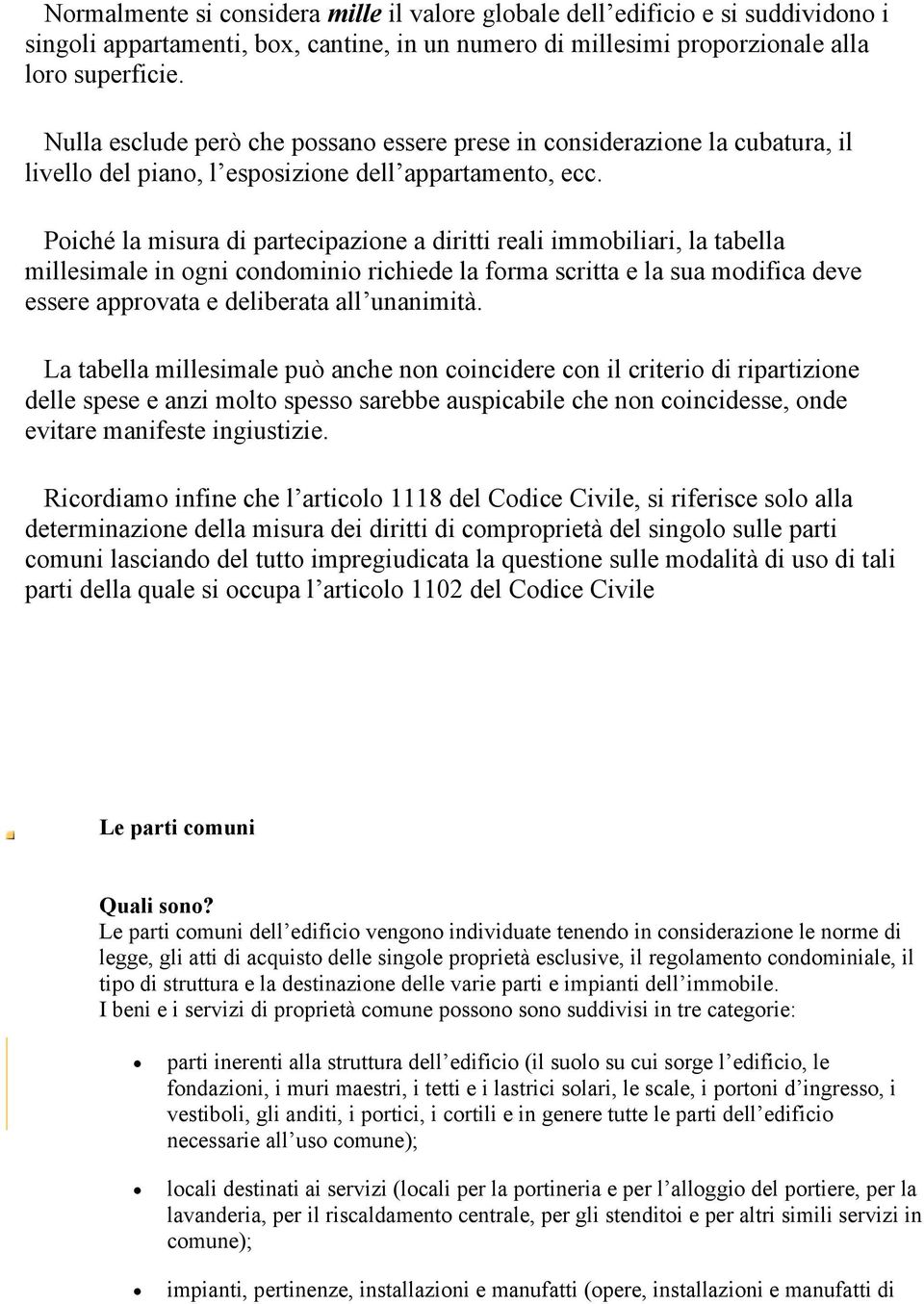 Poiché la misura di partecipazione a diritti reali immobiliari, la tabella millesimale in ogni condominio richiede la forma scritta e la sua modifica deve essere approvata e deliberata all unanimità.