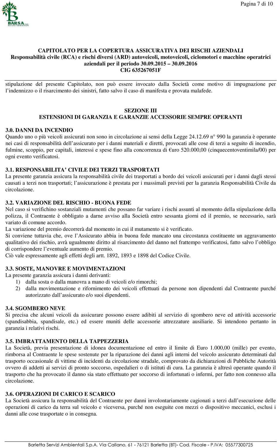 DANNI DA INCENDIO Quando uno o più veicoli assicurati non sono in circolazione ai sensi della Legge 24.12.