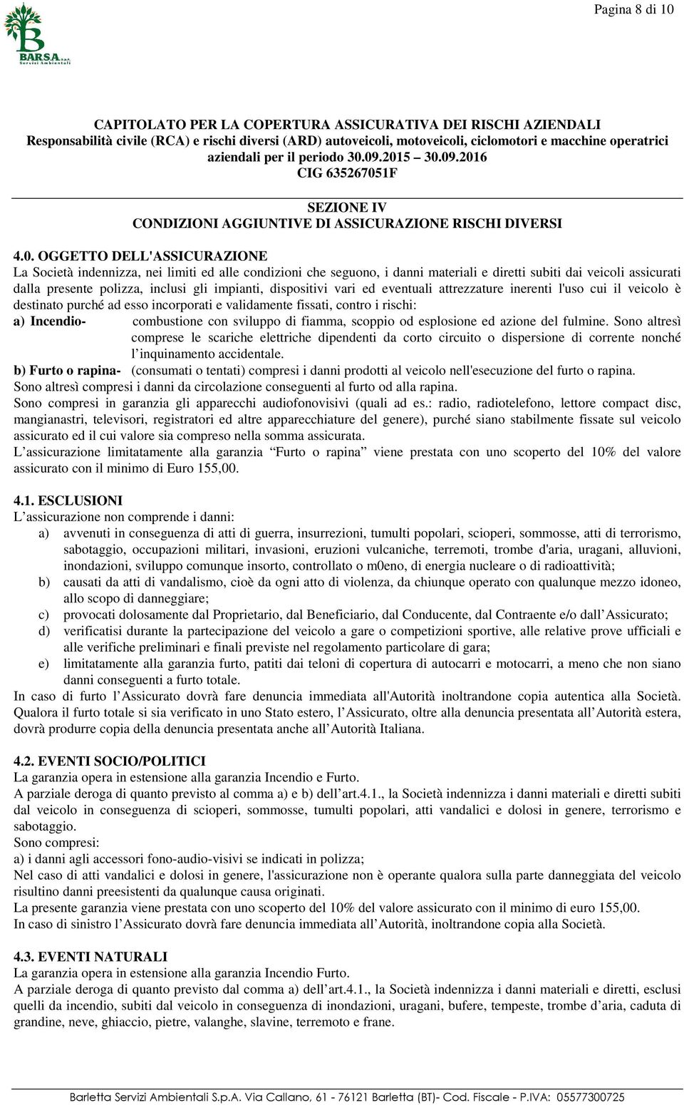 OGGETTO DELL'ASSICURAZIONE La Società indennizza, nei limiti ed alle condizioni che seguono, i danni materiali e diretti subiti dai veicoli assicurati dalla presente polizza, inclusi gli impianti,