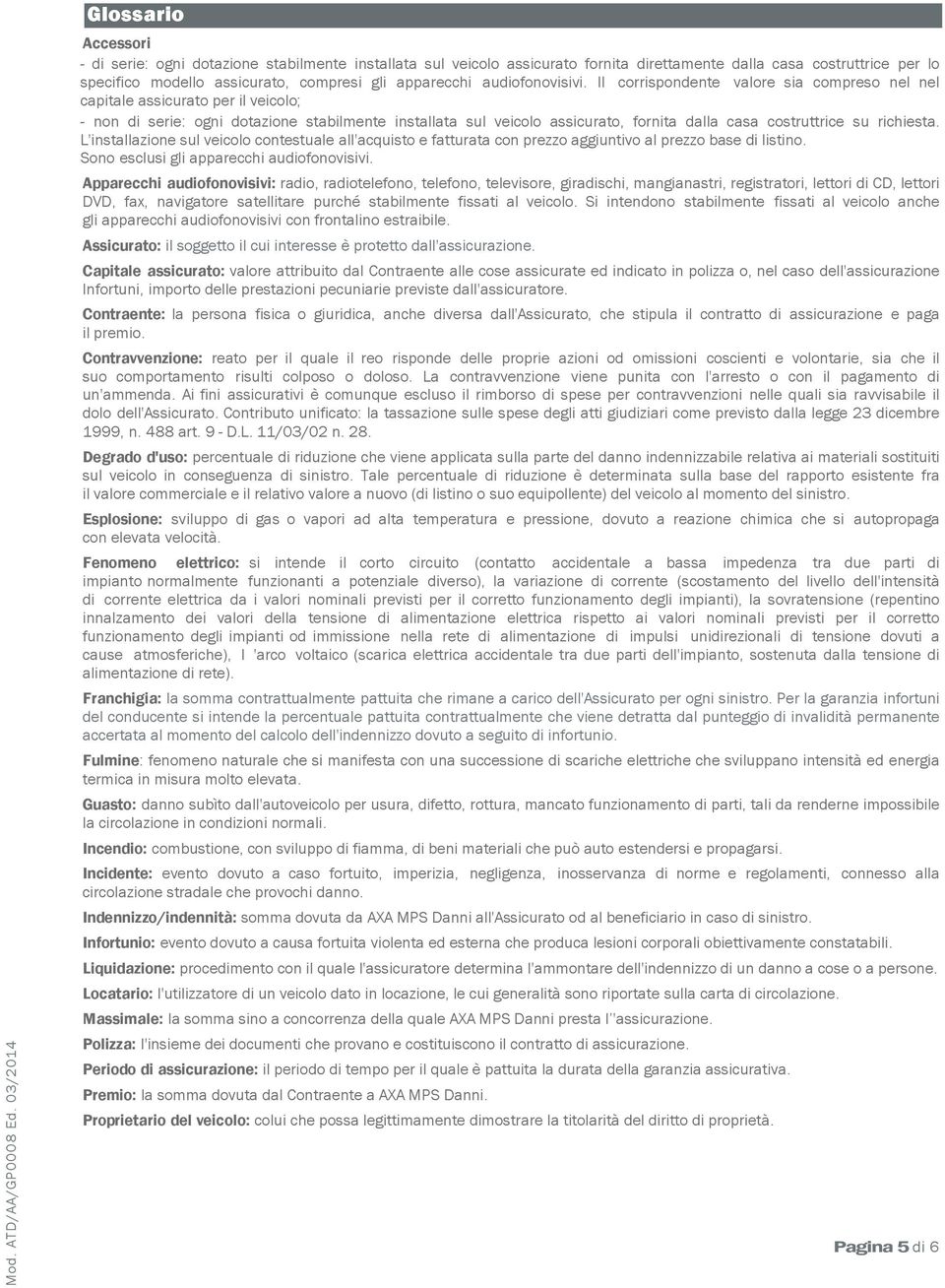 Il corrispondente valore sia compreso nel nel capitale assicurato per il veicolo; - non di serie: ogni dotazione stabilmente installata sul veicolo assicurato, fornita dalla casa costruttrice su