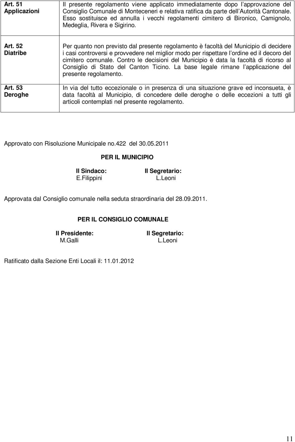 53 Deroghe Per quanto non previsto dal presente regolamento è facoltà del Municipio di decidere i casi controversi e provvedere nel miglior modo per rispettare l ordine ed il decoro del cimitero