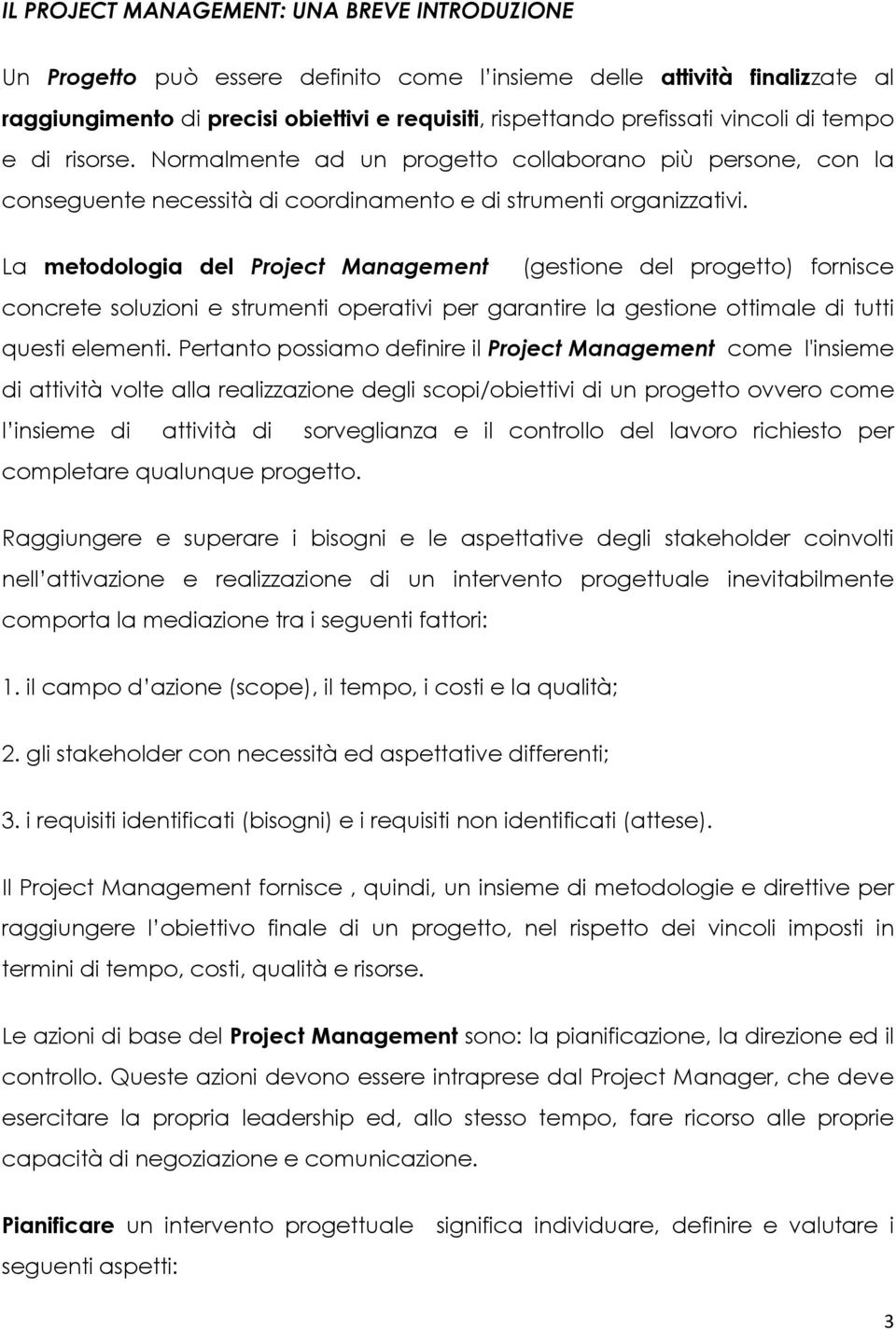 La metodologia del Project Management (gestione del progetto) fornisce concrete soluzioni e strumenti operativi per garantire la gestione ottimale di tutti questi elementi.