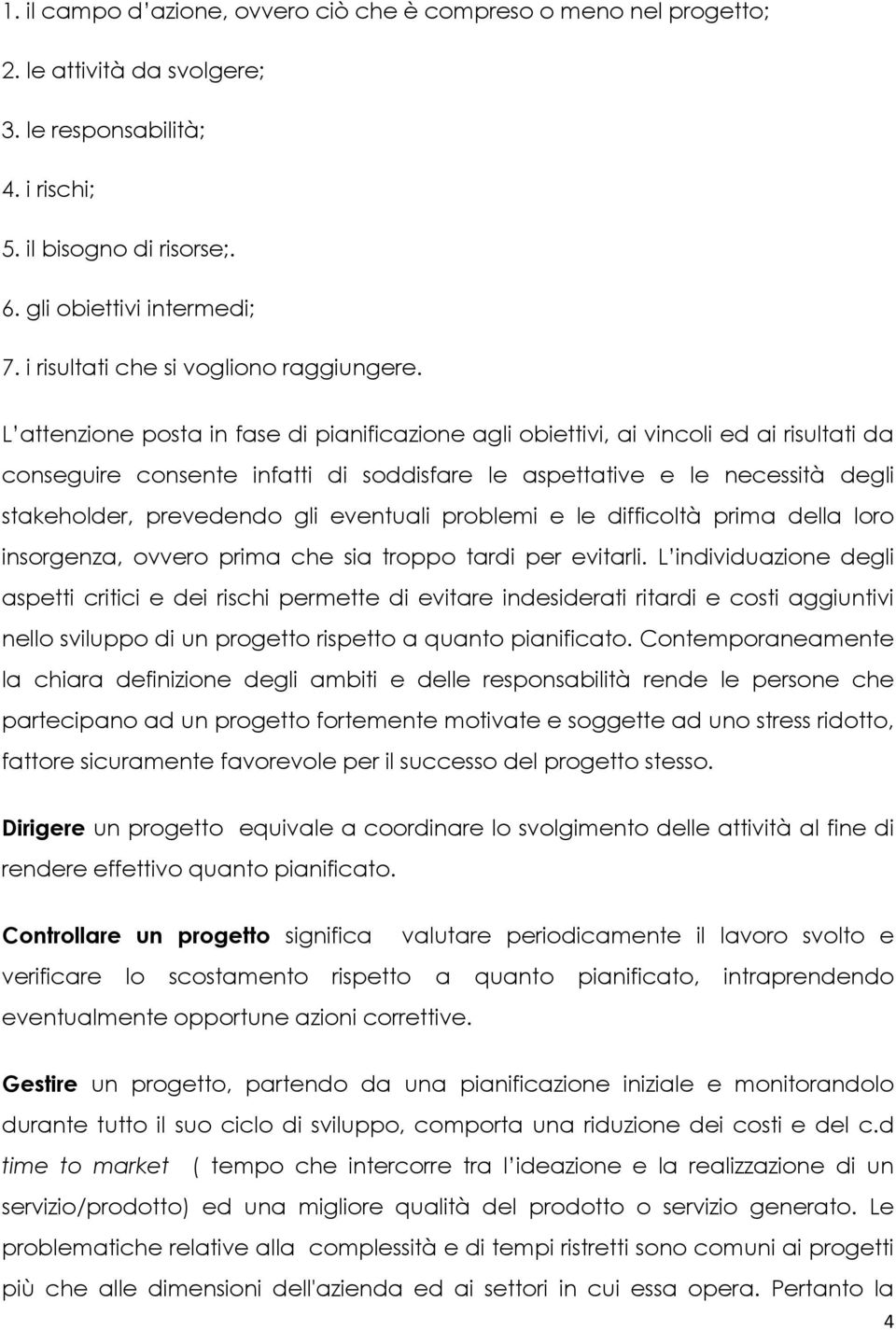 L attenzione posta in fase di pianificazione agli obiettivi, ai vincoli ed ai risultati da conseguire consente infatti di soddisfare le aspettative e le necessità degli stakeholder, prevedendo gli